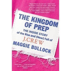 The Kingdom of Prep: The Inside Story of the Rise and (Near) Fall of J.Crew -- M